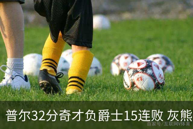 普尔32分奇才负爵士15连败 灰熊胜篮网止5连败
